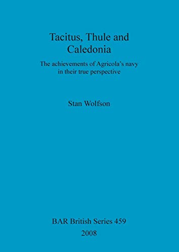 Tacitus, Thule and Caledonia: The achievements of Agricola's navy in their true perspective (British Archaeological Reports British Series, Band 459)