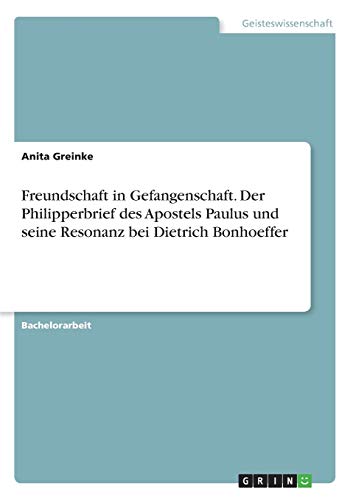 Freundschaft in Gefangenschaft. Der Philipperbrief des Apostels Paulus und seine Resonanz bei Dietrich Bonhoeffer