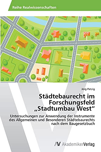 Städtebaurecht im Forschungsfeld „Stadtumbau West“: Untersuchungen zur Anwendung der Instrumente des Allgemeinen und Besonderen Städtebaurechts nach dem Baugesetzbuch