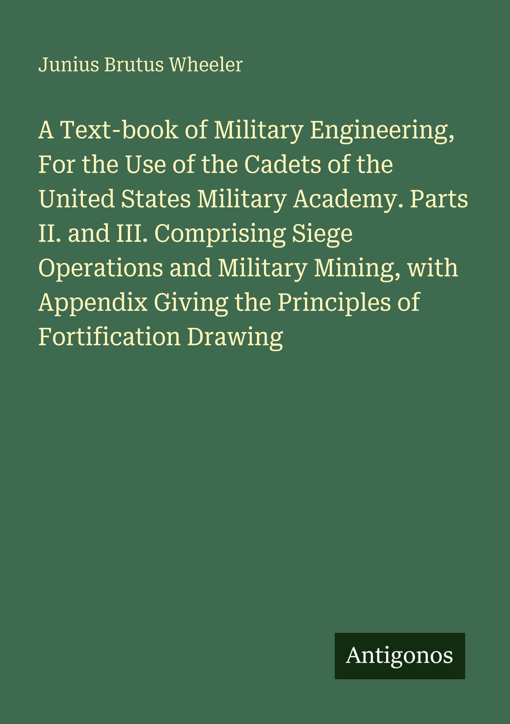 A Text-book of Military Engineering, For the Use of the Cadets of the United States Military Academy. Parts II. and III. Comprising Siege Operations ... the Principles of Fortification Drawing