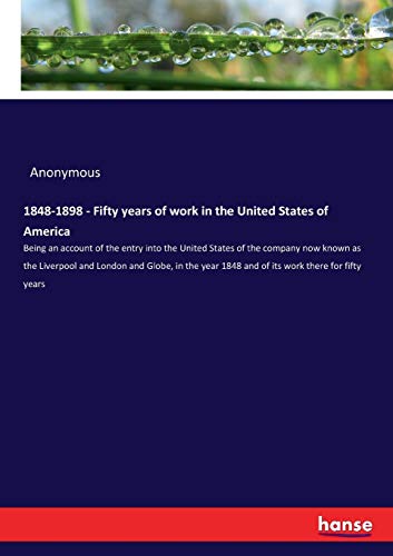 1848-1898 - Fifty years of work in the United States of America: Being an account of the entry into the United States of the company now known as the ... 1848 and of its work there for fifty years