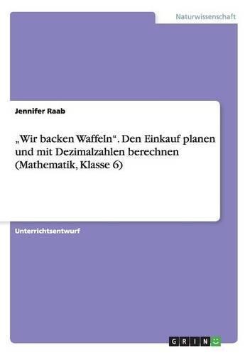 Wir backen Waffeln. Den Einkauf planen und mit Dezimalzahlen berechnen (Mathematik, Klasse 6)