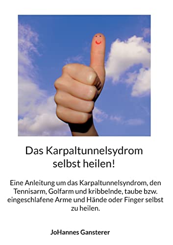 Das Karpaltunnelsydrom selbst heilen!: Eine Anleitung um das Karpaltunnelsyndrom, den Tennisarm, Golfarm und kribbelnde, taube bzw. eingeschlafene Arme und Hände oder Finger selbst zu heilen.