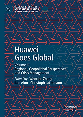 Huawei Goes Global: Volume II: Regional, Geopolitical Perspectives and Crisis Management (Palgrave Studies of Internationalization in Emerging Markets)