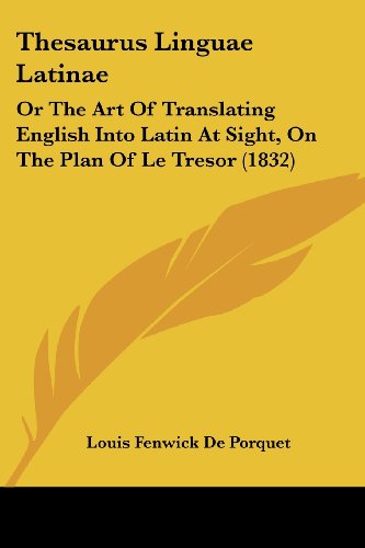Thesaurus Linguae Latinae: Or The Art Of Translating English Into Latin At Sight, On The Plan Of Le Tresor (1832)