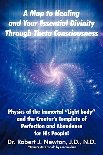 A Map to Healing and Your Essential Divinity Through Theta Consciousness: Physics of the Immortal Light Body and the Creator's Template of ... Light Body and the Creator's Template of Per