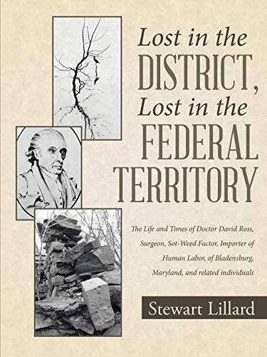 Lost in the District, Lost in the Federal Territory: The Life and Times of Doctor David Ross, Surgeon, Sot-Weed Factor, Importer of Human Labor, of Bladensburg, Maryland, and related individuals