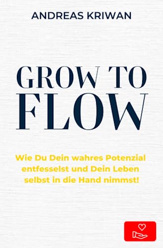 GROW to FLOW: Wie Du Dein wahres Potenzial entfesselst und Dein Leben selbst in die Hand nimmst.: Wie Du Dein wahres Potenzial entfesselst und Dein Leben selbst in die Hand nehmen kannst