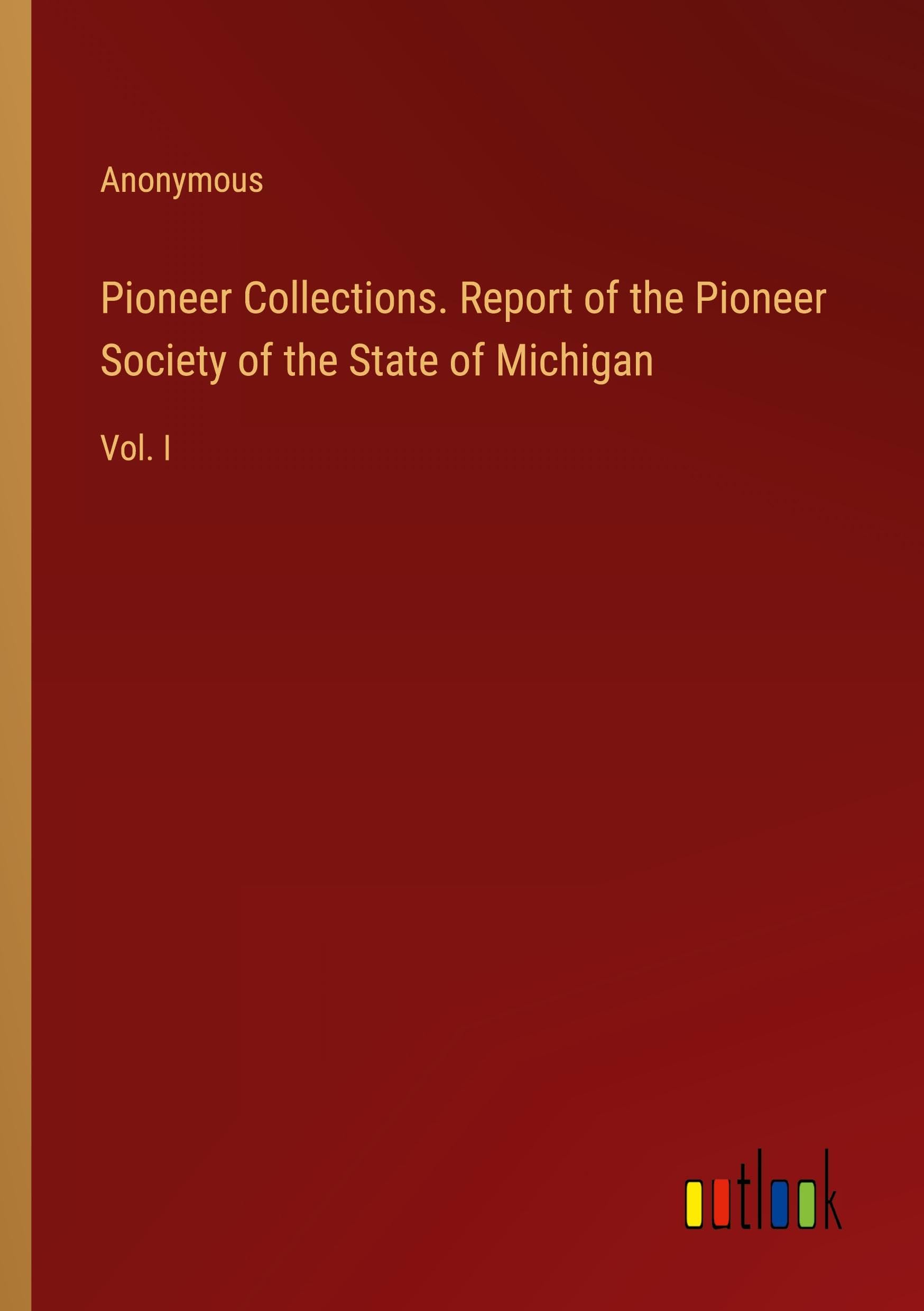 Pioneer Collections. Report of the Pioneer Society of the State of Michigan: Vol. I