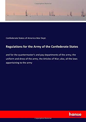 Regulations for the Army of the Confederate States: and for the quartermaster's and pay departments of the army; the uniform and dress of the army, ... also, all the laws appertaining to the army