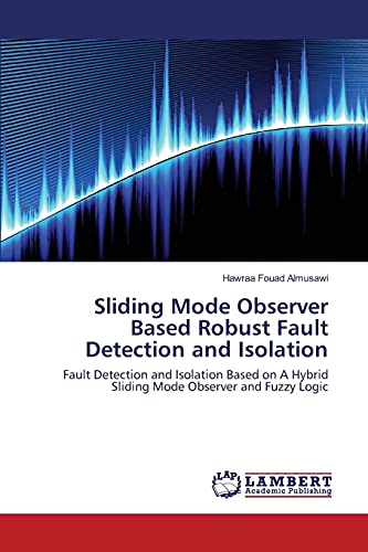 Sliding Mode Observer Based Robust Fault Detection and Isolation: Fault Detection and Isolation Based on A Hybrid Sliding Mode Observer and Fuzzy Logic