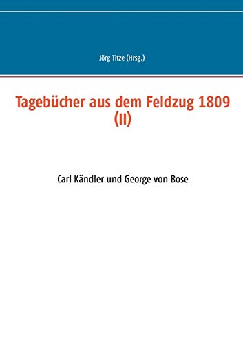 Tagebücher aus dem Feldzug 1809 (II): Carl Kändler und George von Bose (Beiträge zur sächsischen Militärgeschichte zwischen 1793 und 1815)