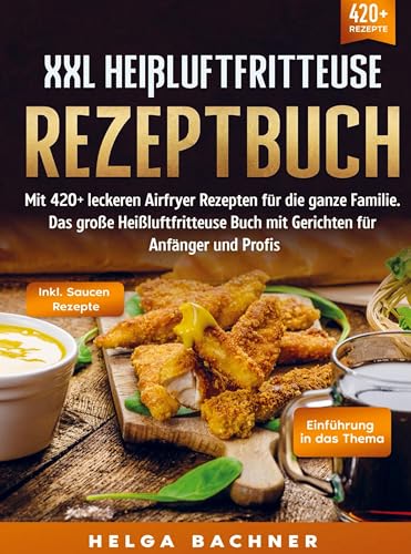 XXL Heißluftfritteuse Rezeptbuch: Mit 420+ leckeren Airfryer Rezepten für die ganze Familie. Das große Heißluftfritteuse Buch mit Gerichten für Anfänger und Profis