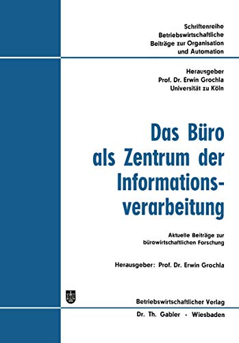Das Buro ALS Zentrum der Informationsverarbeitung (German Edition): Aktuelle Beiträge zur bürowirtschaftlichen Forschung (Betriebswirtschaftliche Beiträge zur Organisation und Automation, 10, Band 10)