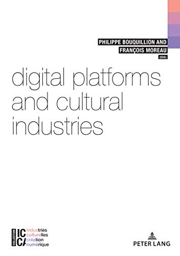Digital Platforms and Cultural Industries (ICCA – Industries culturelles, création, numérique / ICCA – Cultural industries, artistic creation, digital technology, Band 6)