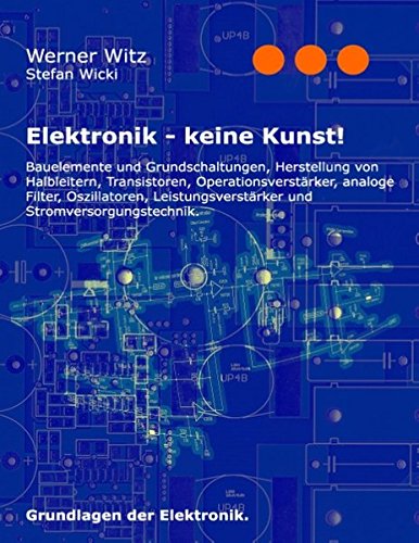 Elektronik - keine Kunst!: Grundlagen der Elektronik.
