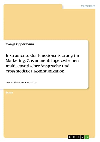 Instrumente der Emotionalisierung im Marketing. Zusammenhänge zwischen multisensorischer Ansprache und crossmedialer Kommunikation: Das Fallbeispiel Coca-Cola