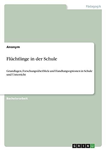 Flüchtlinge in der Schule: Grundlagen, Forschungsüberblick und Handlungsoptionen in Schule und Unterricht