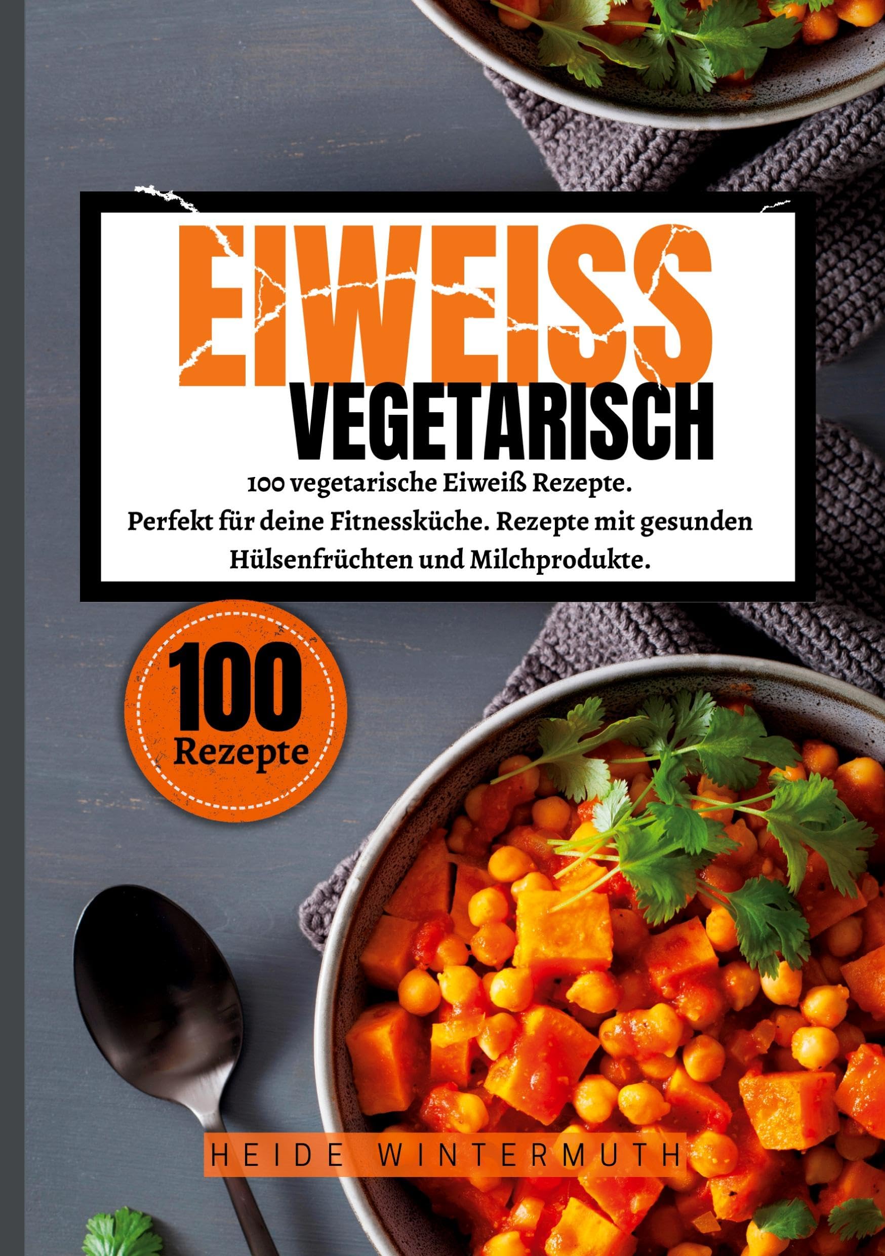 Eiweiß Vegetarisch: 100 vegetarische Eiweiß Rezepte. Perfekt für deine Fitnessküche. Rezepte mit gesunden Hülsenfrüchten und Milchprodukte.