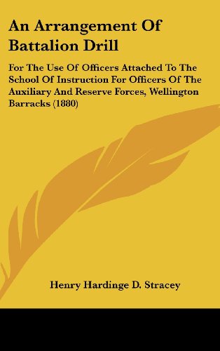 An Arrangement Of Battalion Drill: For The Use Of Officers Attached To The School Of Instruction For Officers Of The Auxiliary And Reserve Forces, Wellington Barracks (1880)