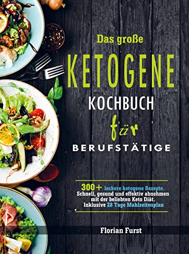 Das große Ketogene Kochbuch für Berufstätige: 300+ leckere ketogene Rezepte. Schnell, gesund und effektiv abnehmen mit der beliebten Keto Diät. Inklusive 28 Tage Mahlzeitenplan