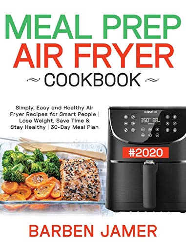 Meal Prep Air Fryer Cookbook #2020: Simply, Easy and Healthy Air Fryer Recipes for Smart People | Lose Weight, Save Time & Stay Healthy | 30-Day Meal Plan
