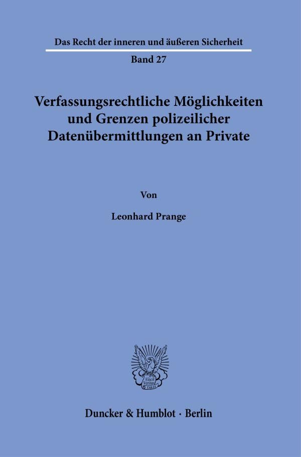 Verfassungsrechtliche Möglichkeiten und Grenzen polizeilicher Datenübermittlungen an Private. (Das Recht der inneren und äußeren Sicherheit)