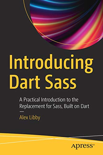Introducing Dart Sass: A Practical Introduction to the Replacement for Sass, Built on Dart