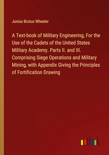A Text-book of Military Engineering, For the Use of the Cadets of the United States Military Academy. Parts II. and III. Comprising Siege Operations ... the Principles of Fortification Drawing