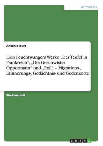 Feuchtwangers Der Teufel in Frankreich, Die Geschwister Oppermann und Exil. Migrations-, Erinnerungs-, Gedächtnis- und Gedenkorte