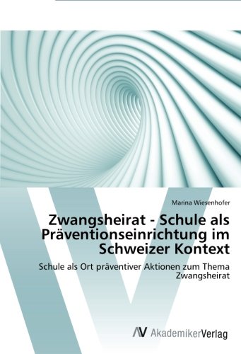 Zwangsheirat - Schule als Präventionseinrichtung im Schweizer Kontext: Schule als Ort präventiver Aktionen zum Thema Zwangsheirat