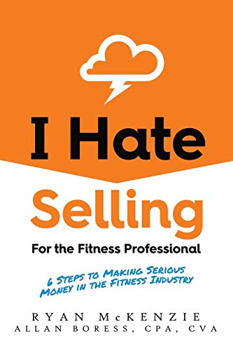 I Hate Selling for the Fitness Professional: 6 Steps to Making Serious Money in the Fitness Industry