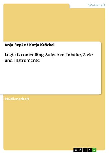Logistikcontrolling. Aufgaben, Inhalte, Ziele und Instrumente: Darstellung der Aufgaben, Inhalte, Ziele und Instrumente