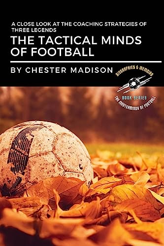 The Tactical Minds of Football: A Close Look at the Coaching Strategies of Three Legends (The Masterminds of Football: Biographies & Memoirs)