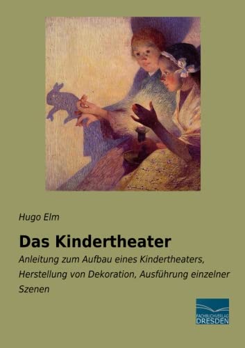 Das Kindertheater: Anleitung zum Aufbau eines Kindertheaters, Herstellung von Dekoration, Ausfuehrung einzelner Szenen: Anleitung zum Aufbau eines ... von Dekoration, Ausführung einzelner Szenen
