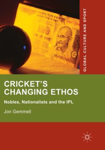 Cricket's Changing Ethos: Nobles, Nationalists and the IPL (Global Culture and Sport Series)