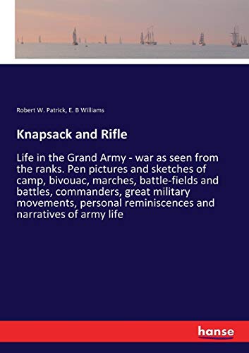 Knapsack and Rifle: Life in the Grand Army - war as seen from the ranks. Pen pictures and sketches of camp, bivouac, marches, battle-fields and ... reminiscences and narratives of army life