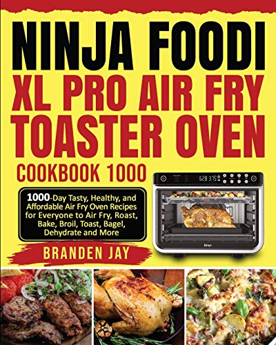 Ninja Foodi XL Pro Air Fry Toaster Oven Cookbook 1000: 1000-Day Tasty, Healthy, and Affordable Air Fry Oven Recipes for Everyone to Air Fry, Roast, Bake, Broil, Toast, Bagel, Dehydrate and More