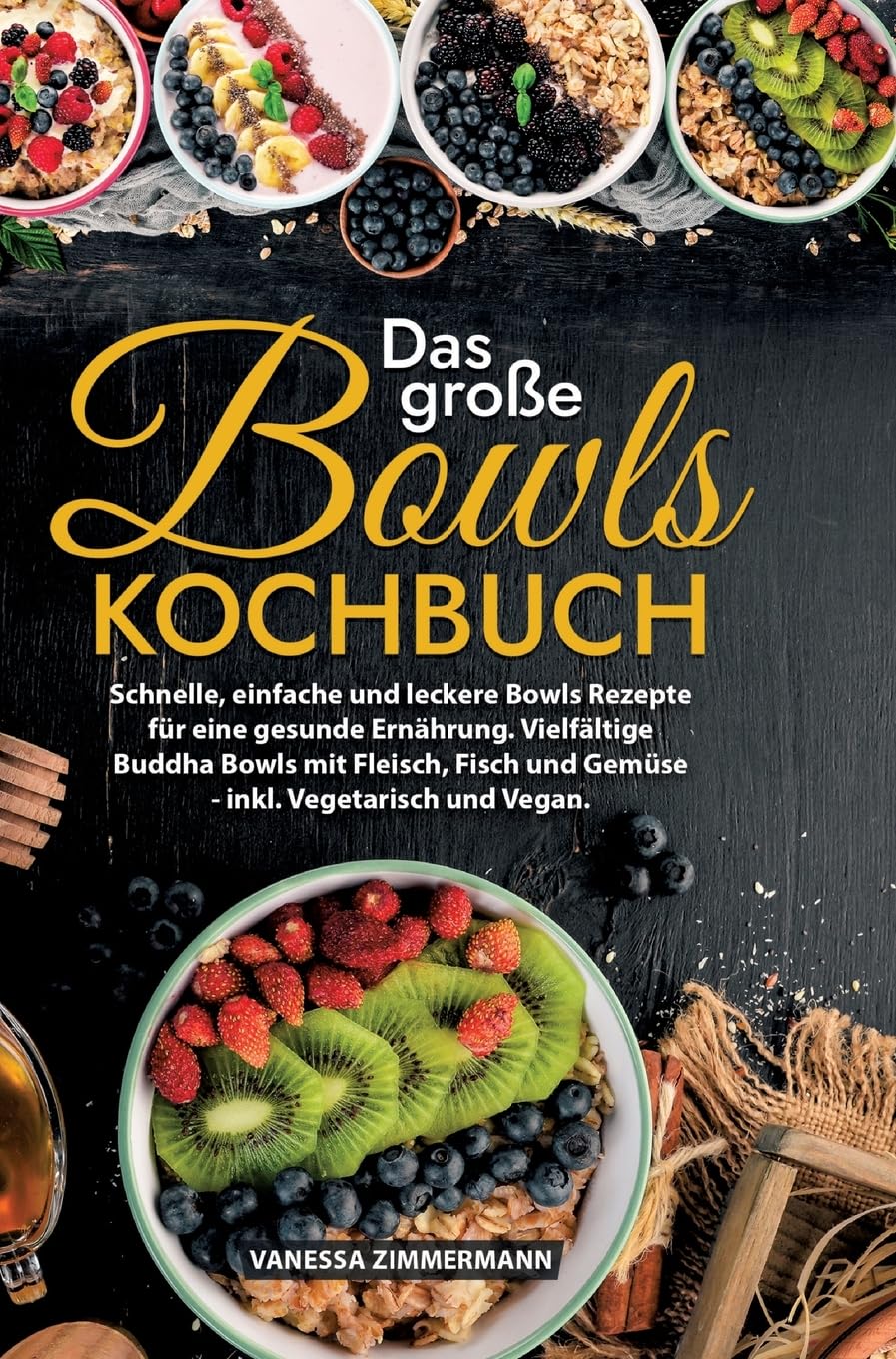 Das große Bowls Kochbuch: Schnelle, einfache und leckere Bowls Rezepte für eine gesunde Ernährung. Vielfältige Buddha Bowls mit Fleisch, Fisch und Gemüse - inkl. Vegetarisch und Vegan.