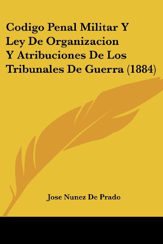 Codigo Penal Militar Y Ley De Organizacion Y Atribuciones De Los Tribunales De Guerra (1884)