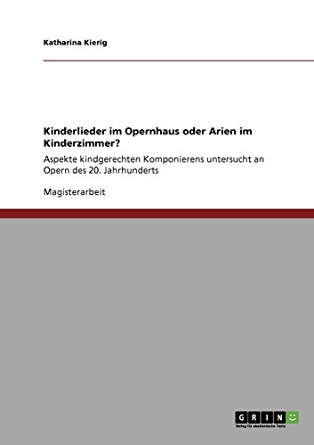 Kinderlieder im Opernhaus oder Arien im Kinderzimmer?: Aspekte kindgerechten Komponierens untersucht an Opern des 20. Jahrhunderts