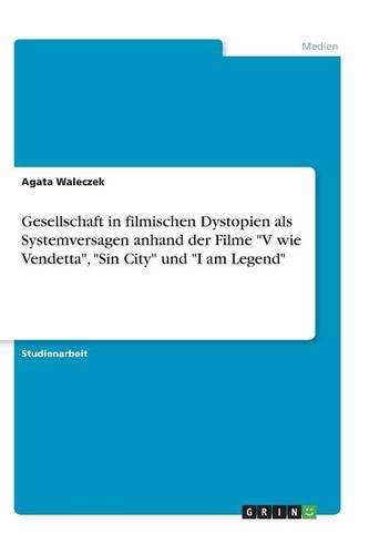 Gesellschaft in filmischen Dystopien als Systemversagen anhand der Filme V wie Vendetta, Sin City und I am Legend