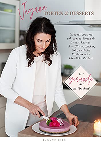 Vegane Torten & Desserts: Liebevoll kreierte Torten und Dessert Rezepte, ohne Gluten, Zucker, Soja, tierische Produkte oder künstliche Zusätze