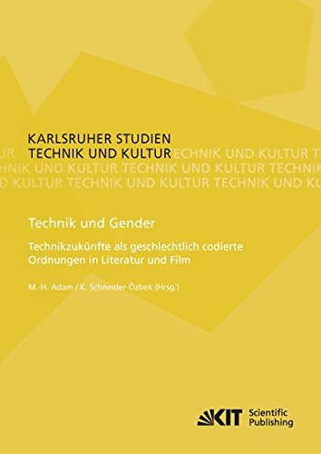 Technik und Gender: Technikzukuenfte als geschlechtlich codierte Ordnungen in Literatur und Film (Karlsruher Studien Technik und Kultur / Hrsg.: G. ... Böhn, A. Grunwald, K. Möser, M. Pfadenhauer)