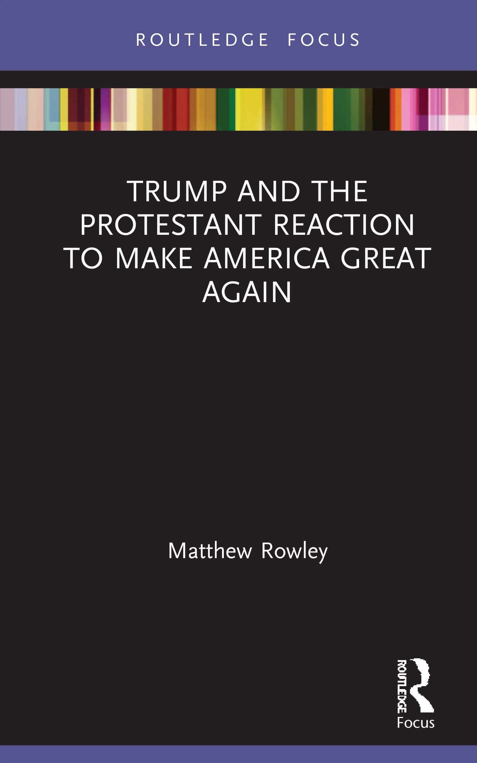 Trump and the Protestant Reaction to Make America Great Again: Protestant Reactions to 'make America Great Again' (Routledge Focus on Religion)