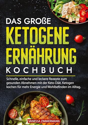 Das große Ketogene Ernährung Kochbuch: Schnelle, einfache und leckere Rezepte zum gesunden Abnehmen mit der Keto Diät. Ketogen kochen für mehr Energie und Wohlbefinden im Alltag.