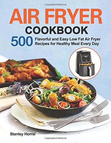 Air Fryer Cookbook: 500 Flavorful and Easy Low Fat Air Fryer Recipes for Healthy Meal Every Day