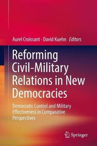 Reforming Civil-Military Relations in New Democracies: Democratic Control and Military Effectiveness in Comparative Perspectives