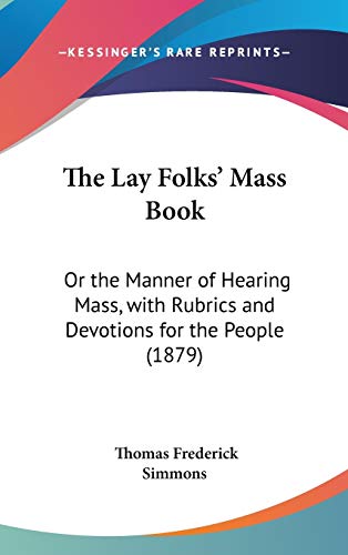 The Lay Folks' Mass Book: Or The Manner Of Hearing Mass, With Rubrics And Devotions For The People (1879)
