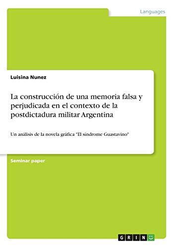 La construcción de una memoria falsa y perjudicada en el contexto de la postdictadura militar Argentina: Un análisis de la novela gráfica El síndrome Guastavino